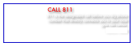                         call 811
                               811 is the designated call before you dig phone
 number that directly connects you to your local
 one call center.
CLICK HERE